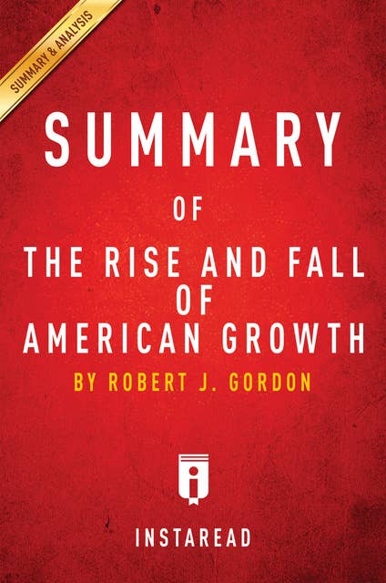 Summary of The Rise and Fall of American Growth: by Robert J. Gordon | Includes Analysis: by Robert J. Gordon | Includes Analysis