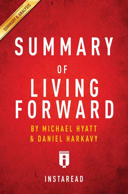 Summary of Living Forward: by Michael Hyatt and Daniel Harkavy | Includes Analysis: by Michael Hyatt and Daniel Harkavy | Includes Analysis