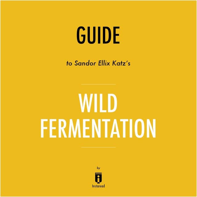 Guide to Sandor Ellix Katz's Wild Fermentation by Instaread