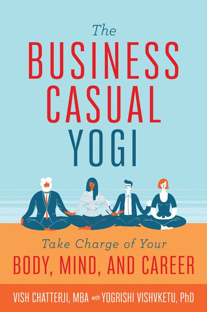 The Business Casual Yogi: Take Charge of Your Body, Mind, and Career