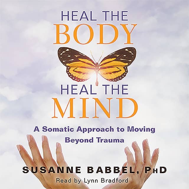 Heal the Body, Heal the Mind: A Somatic Approach to Moving Beyond Trauma