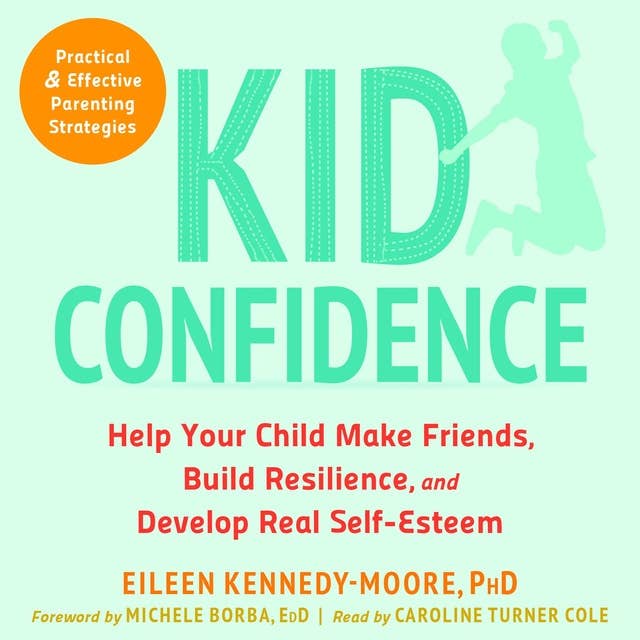 Kid Confidence: Help Your Child Make Friends, Build Resilience, and Develop Real Self-Esteem