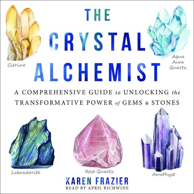 The Crystal Alchemist: A Comprehensive Guide to Unlocking the Transformative Power of Gems and Stones