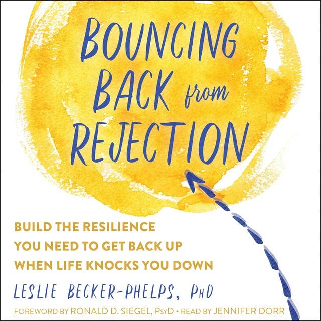 Bouncing Back from Rejection: Build the Resilience You Need to Get Back Up When Life Knocks You Down
