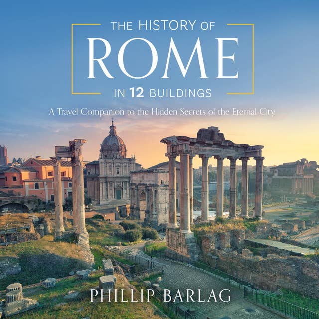 Cover for The History of Rome in 12 Buildings: A Travel Companion to the Hidden Secrets of The Eternal City