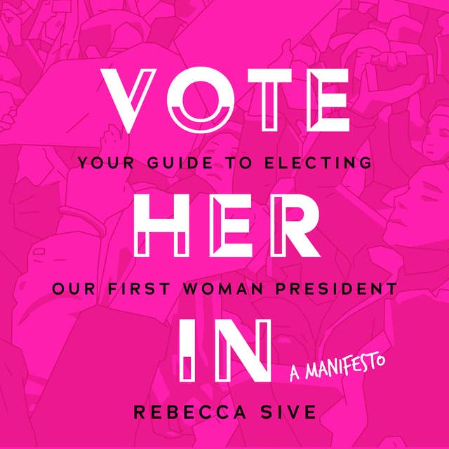 Vote Her In: Your Guide to Electing Our First Woman President
