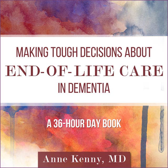 Making Tough Decisions about End-of-Life Care in Dementia: (A 36-Hour Day Book)