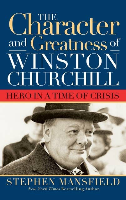 Character and Greatness of Winston Churchill: Hero in a Time of Crisis