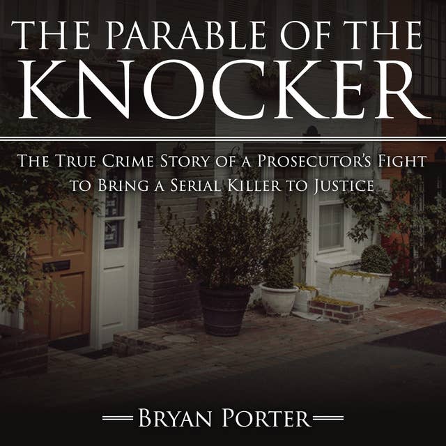 The Parable of the Knocker: The True Crime Story of a Prosecutor’s Fight to Bring a Serial Killer to Justice