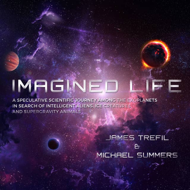 Imagined Life: A Speculative Scientific Journey Among the Exoplanets in Search of Intelligent Aliens, Ice Creatures and Supergravity Animals: A Speculative Scientific Journey among the Exoplanets in Search of Intelligent Aliens, Ice Creatures, and Supergravity Animals