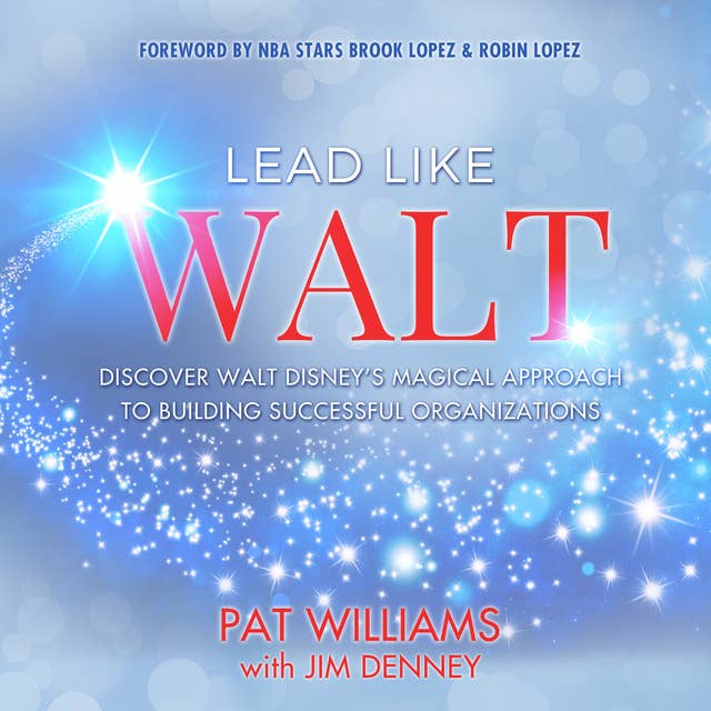 Lead Like Walt: Discover Walt Disney’s Magical Approach to Building Successful Organizations