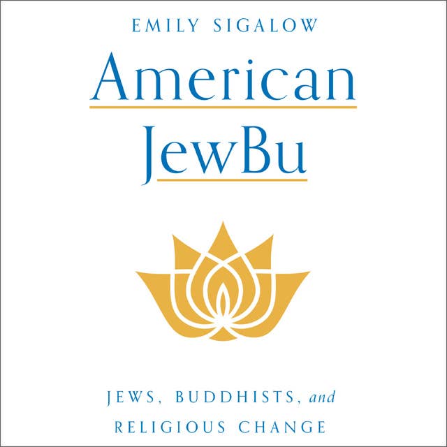 American JewBu: Jews, Buddhists and Religious Change: Jews, Buddhists, and Religious Change