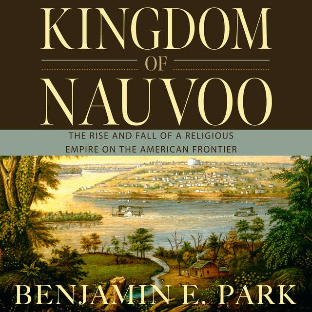 Kingdom of Nauvoo: The Rise and Fall of a Religious Empire on the American Frontier