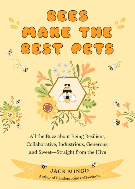 Bees Make the Best Pets: All the Buzz about Being Resilient, Collaborative, Industrious, Generous, and Sweet—Straight from the Hive