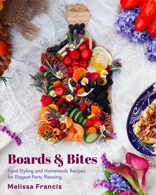 Boards & Bites: Food Styling and Homemade Recipes for Elegant Party Planning