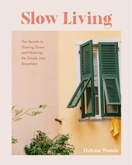 Slow Living: The Secrets to Slowing Down and Noticing the Simple Joys Anywhere