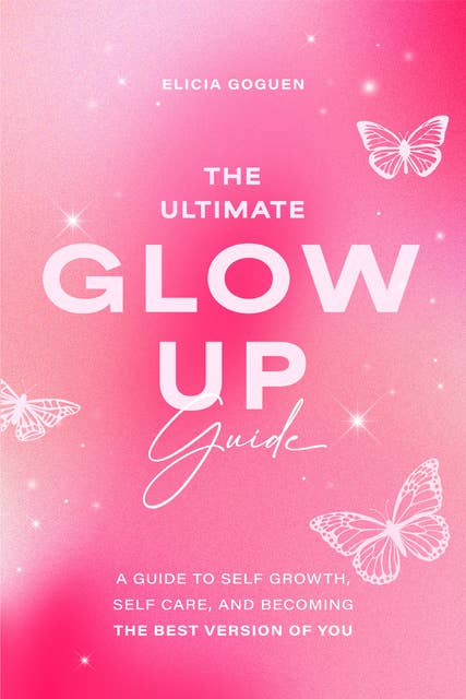 The Ultimate Glow Up Guide: A Guide to Self Growth, Self Care, and Becoming the Best Version of You (Women Empowerment Book, Self-Esteem)