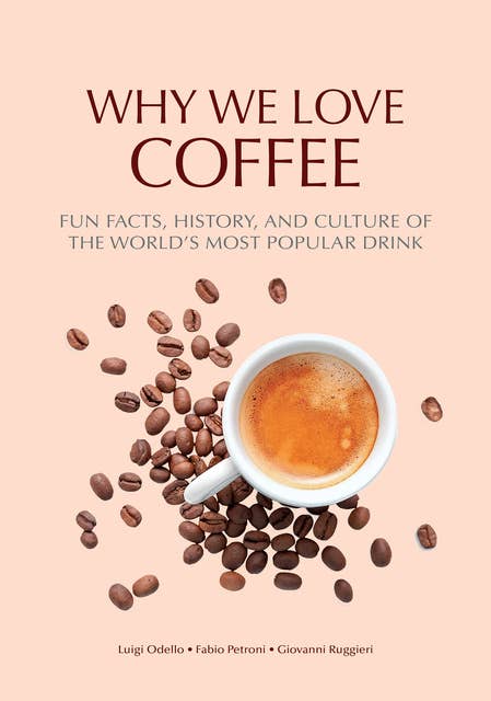 Why We Love Coffee: Fun Facts, History, and Culture of the World’s Most Popular Drink (Atlas of Coffee, Coffee Supplies and Techniques)