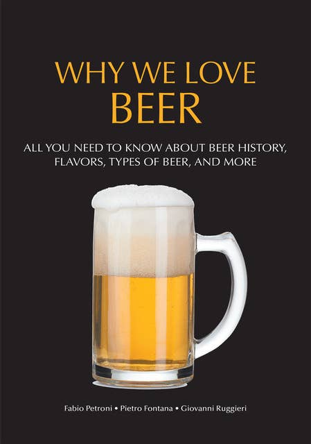 Why We Love Beer: All You Need to Know About Beer History, Flavors, Types of Beer, and More