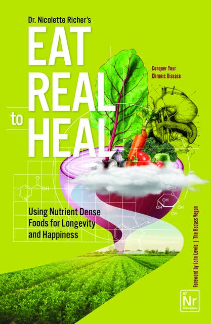 Eat Real to Heal: Using Nutrient Dense Foods for Longevity and Happiness (Feel Good Foods Cookbook, Healthy and Delicious)