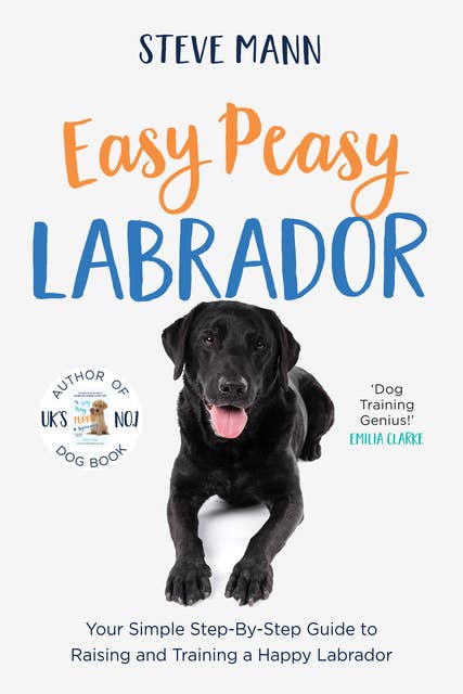 Easy Peasy Labrador: Your Simple Step-By-Step Guide to Raising and Training a Happy Labrador
