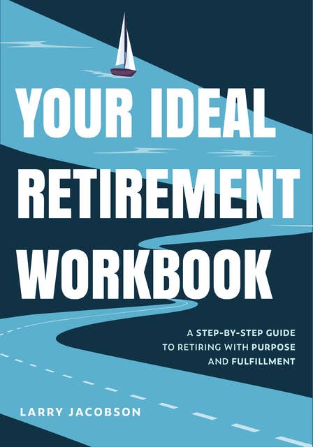 Your Ideal Retirement Workbook: A Step-by-Step Guide to Retiring with Purpose and Fulfillment (Effective Retirement Book, Golden Years Financial Guide, Money-Saving Methods for Retirees, How to Create Long-Term Financial Goals, Retire Tips and Tricks)