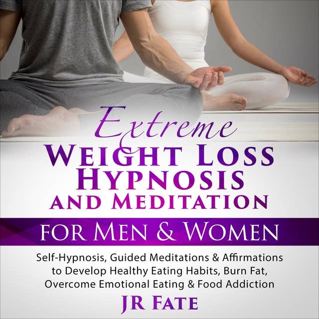 Extreme Weight Loss Hypnosis and Meditation for Men & Women: Self-Hypnosis, Guided Meditations & Affirmations to Develop Healthy Eating Habits, Burn Fat, Overcome Emotional Eating & Food Addiction