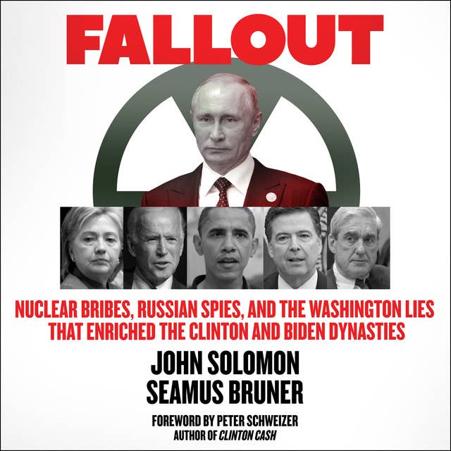 Fallout : Nuclear Bribes, Russian Spies and the Washington Lies that Enriched the Clinton and Biden Dynasties: Nuclear Bribes, Russian Spies, and the Washington Lies that Enriched the Clinton and Biden Dynasties
