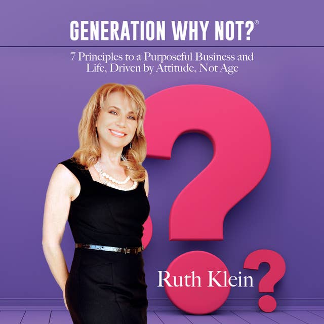Generation Why Not?: 7 Principles to a Purposeful Business and Life, Driven by Attitude, Not Age