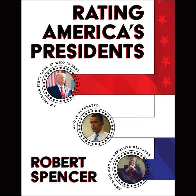 Rating America's Presidents : An America-First Look at Who Is Best, Who Is Overrated and Who Was An Absolute Disaster: An America-First Look at Who Is Best, Who Is Overrated, and Who Was An Absolute Disaster