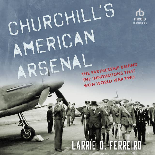 Churchill's American Arsenal: The Partnership Behind the Innovations that Won World War Two