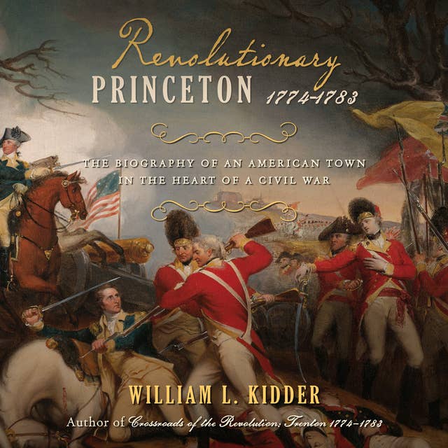 Revolutionary Princeton 1774-1783: The Biography of an American Town in the Heart of a Civil War