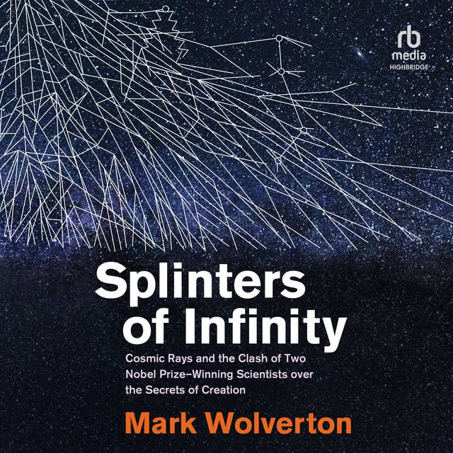 Splinters of Infinity: Cosmic Rays and the Clash of Two Nobel Prize-Winning Scientists over the Secrets of Creation