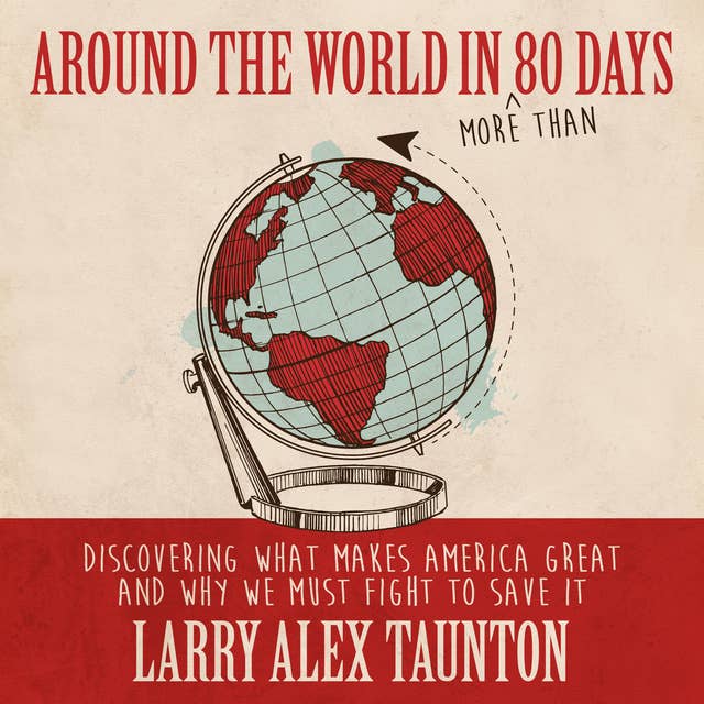 Cover for Around the World in (More Than) 80 Days: Discovering What Makes America Great and Why We Must Fight to Save It