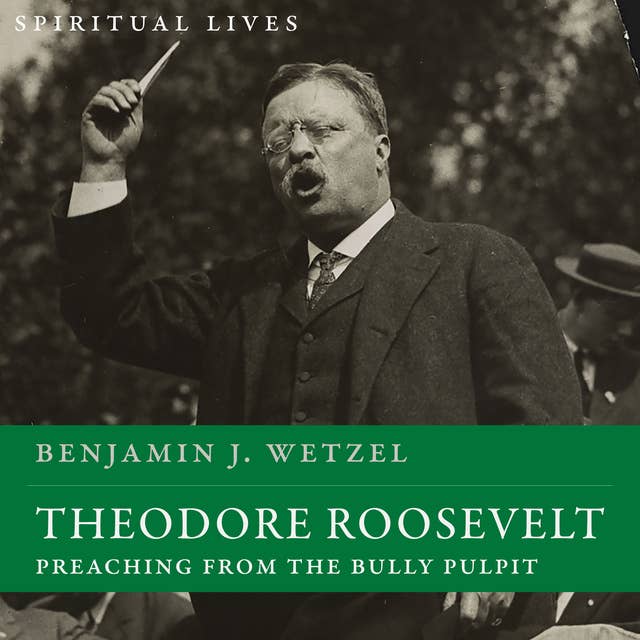 Theodore Roosevelt: Preaching from the Bully Pulpit (Spiritual Lives)