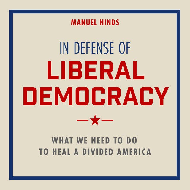 In Defense of Liberal Democracy: What We Need to Do to Heal a Divided America