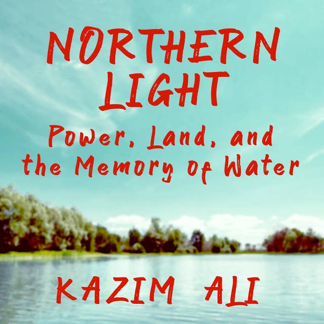 Northern Light: Power, Land, and the Memory of Water