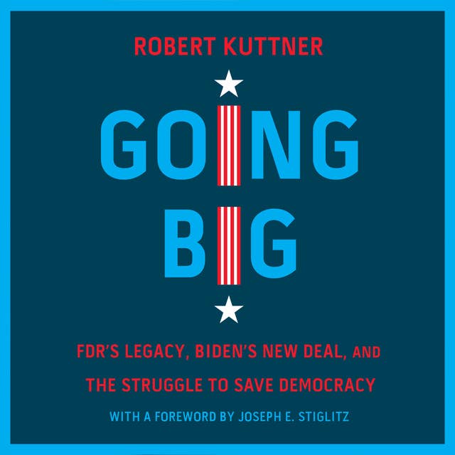 Going Big: FDR’s Legacy, Biden’s New Deal, and the Struggle to Save Democracy