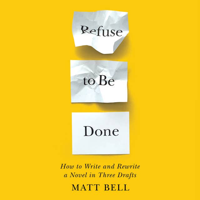 Refuse to Be Done: How to Write and Rewrite a Novel in Three Drafts