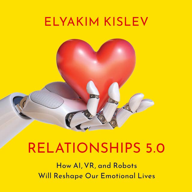 Relationships 5.0: How AI, VR, and Robots Will Reshape Our Emotional Lives