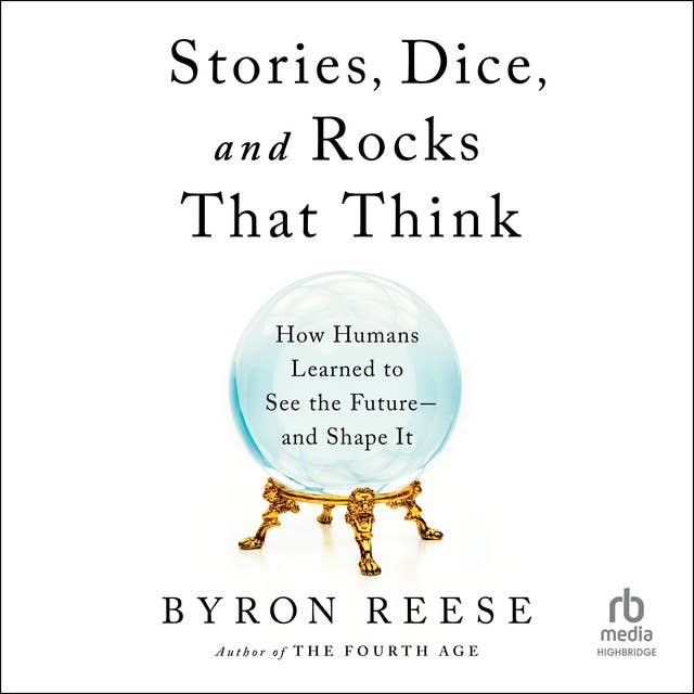 Stories, Dice, and Rocks That Think: How Humans Learned to See the Future–and Shape It