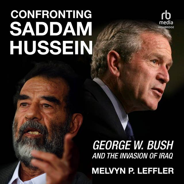 Confronting Saddam Hussein: George W. Bush and the Invasion of Iraq 