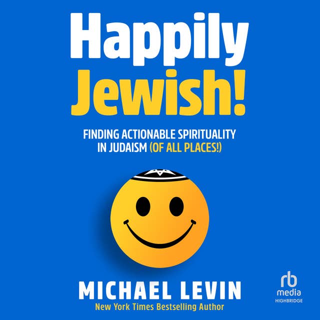 Happily Jewish: Finding Actionable Spirituality In Judaism (Of All Places!)