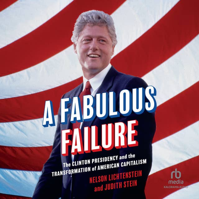 A Fabulous Failure: The Clinton Presidency and the Transformation of American Capitalism