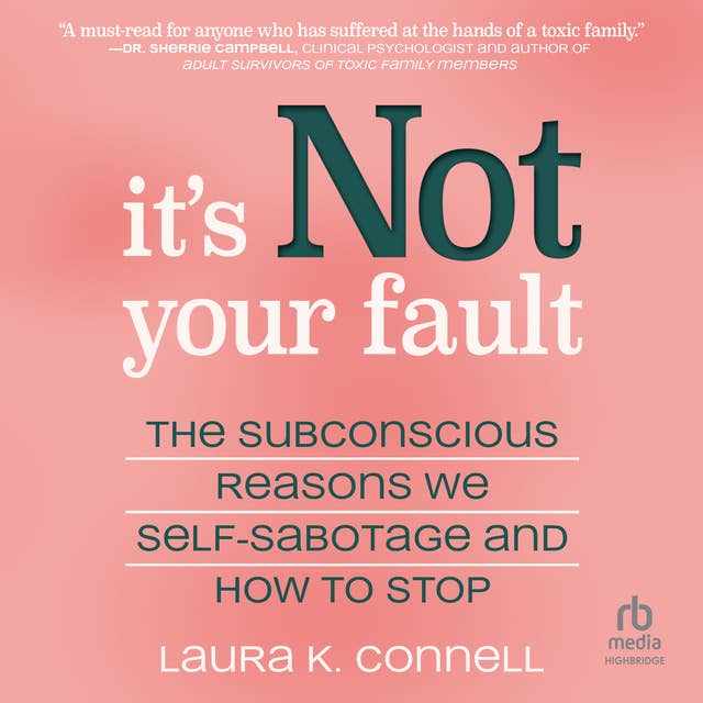 It's Not Your Fault: The Subconscious Reasons We Self-Sabotage and How to Stop