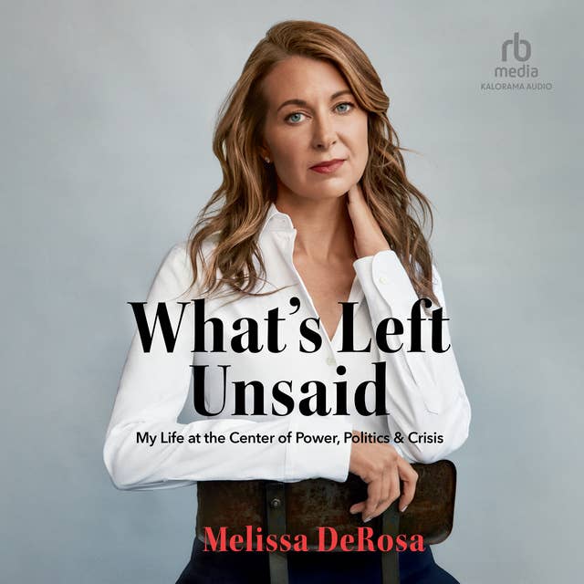 What's Left Unsaid: My Life at the Center of Power, Politics & Crisis
