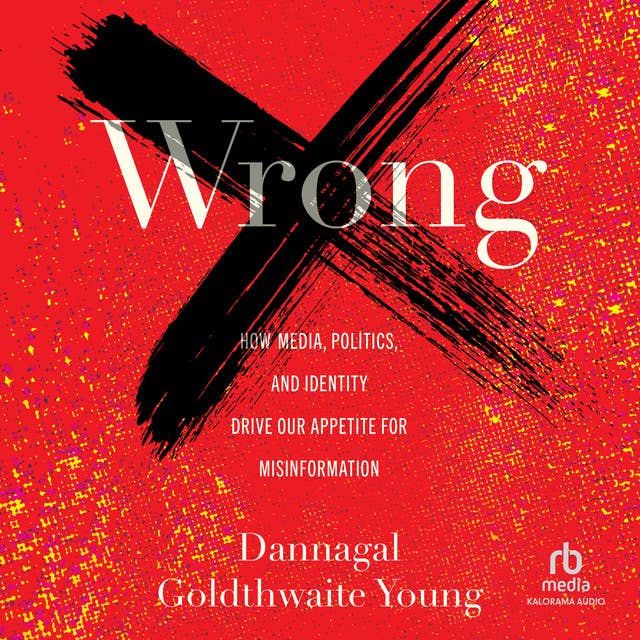 Wrong: How Media, Politics, and Identity Drive Our Appetite for Misinformation