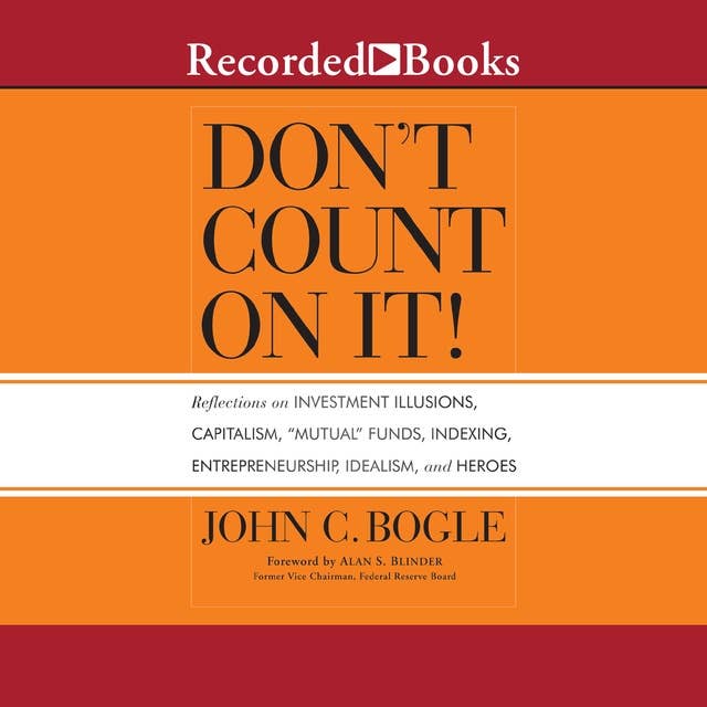 Don't Count On It!: Reflections on Investment Illusions, Capitalism, "Mutual" Funds, Indexing, Entrepreneurship, Idealism, and Heroes: Reflections of Investment Illusions, Capitalism, "mutual" Funds, Indexing, Entrepreneurship, Idealism, and Heroes