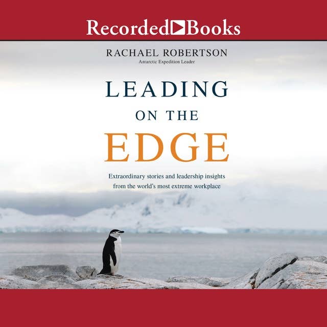 Leading on the Edge: Extraordinary Stories and Leadership Insights from the World's Most Extreme Workplace