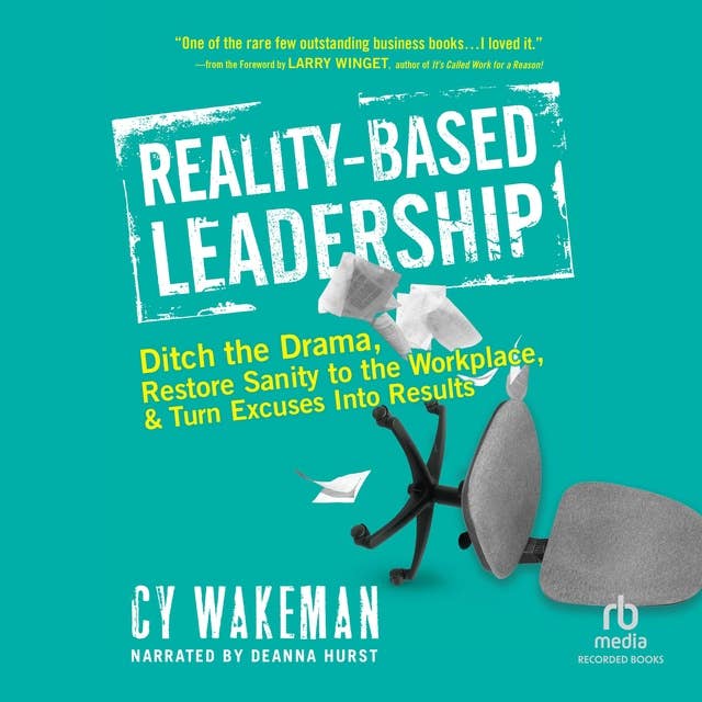 Reality-Based Leadership: Ditch the Drama, Restore Sanity to the Workplace, and Turn Excuses Into Results by Cy Wakeman
